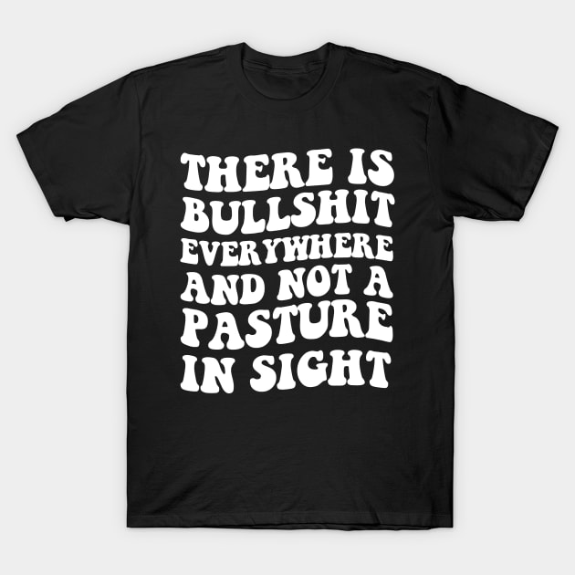 There's Bullshit Everywhere And Not A Pasture In Sight T-Shirt by Elhisodesigns